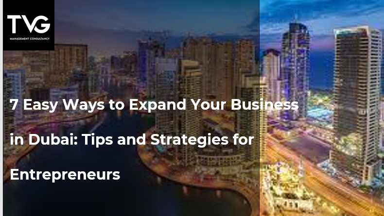 7 Easy Ways to Expand Your Business in Dubai: Tips and Strategies for Entrepreneurs