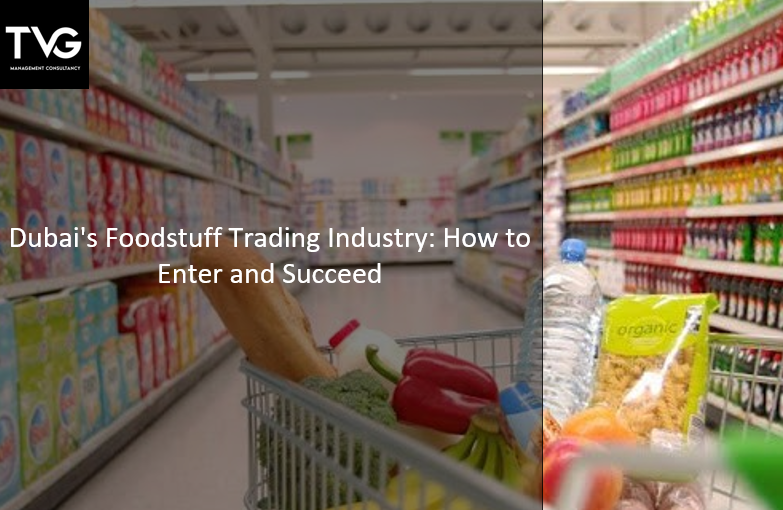 Dubai’s Foodstuff Trading Industry: How to Enter and Succeed