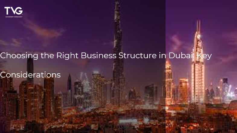 Choosing the Right Business Structure in Dubai: Key Considerations