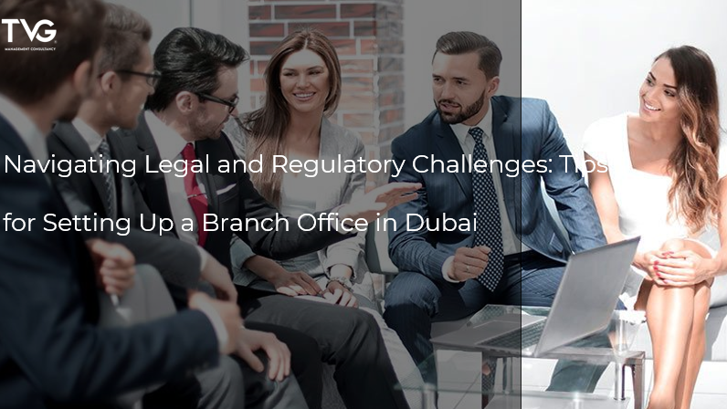 Navigating Legal and Regulatory Challenges: Tips for Setting Up a Branch Office in Dubai