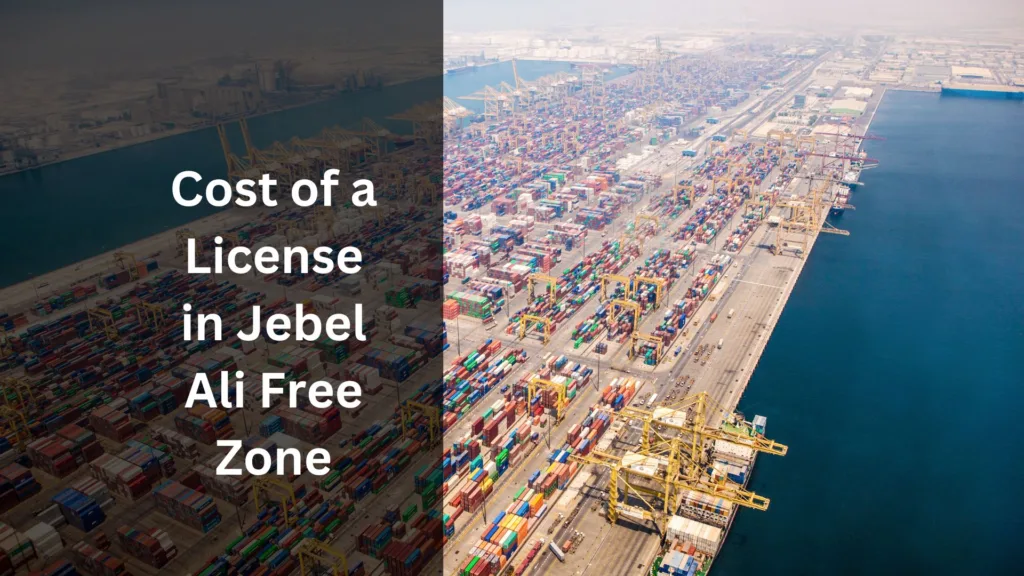 Understanding the Cost of a License in Jebel Ali Free Zone: What You Need to Know